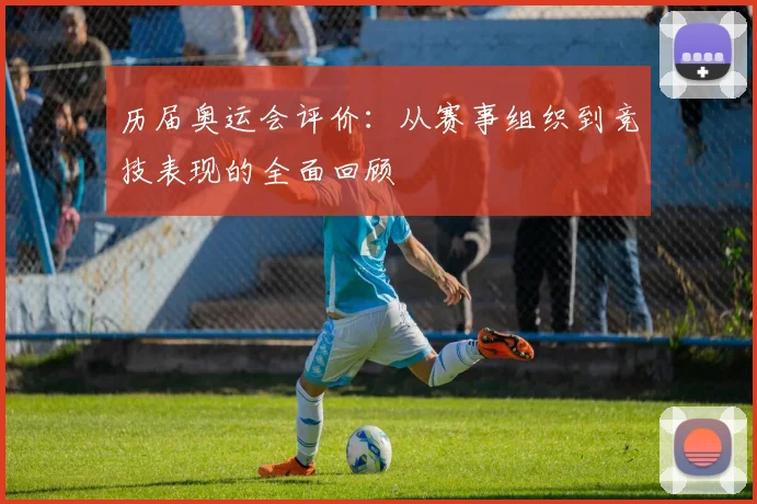 历届奥运会评价：从赛事组织到竞技表现的全面回顾
