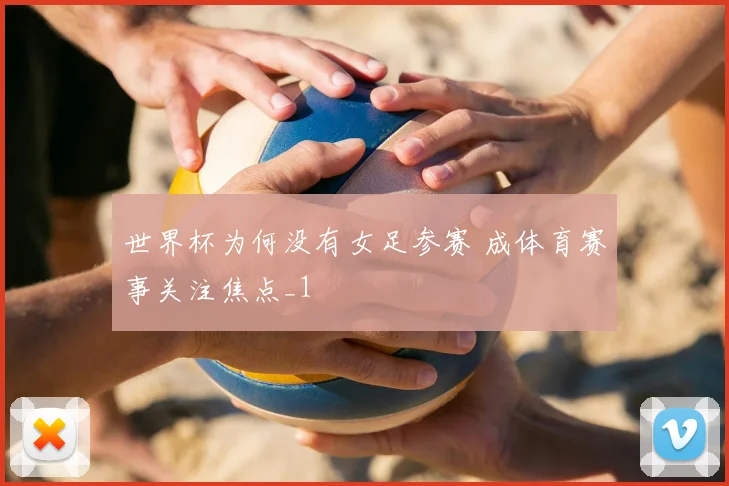 世界杯为何没有女足参赛 成体育赛事关注焦点_1