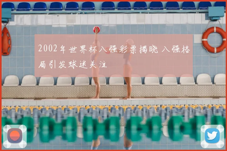 2002年世界杯八强彩票揭晓 八强格局引发球迷关注