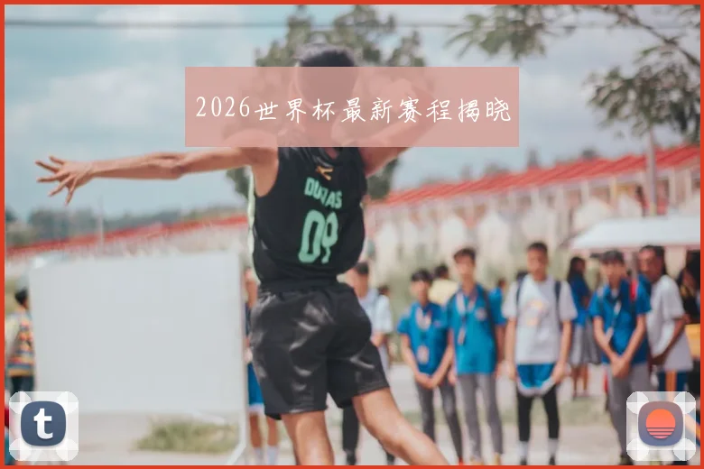 2026世界杯最新赛程揭晓