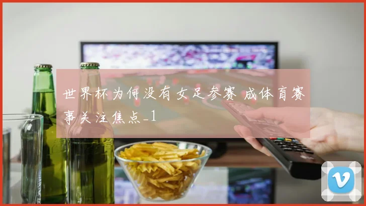 世界杯为何没有女足参赛 成体育赛事关注焦点_1