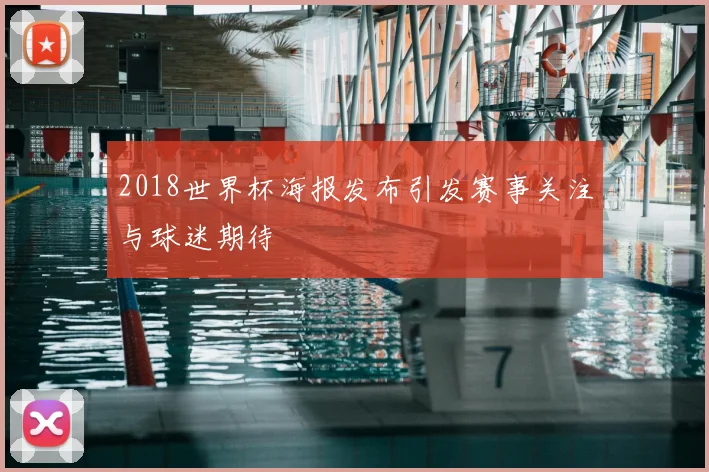 2018世界杯海报发布引发赛事关注与球迷期待