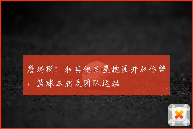 詹姆斯:和其他巨星抱团并非作弊,篮球本就是团队运动