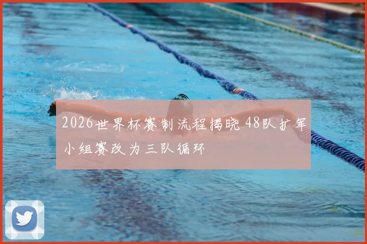 2026世界杯赛制流程揭晓 48队扩军小组赛改为三队循环