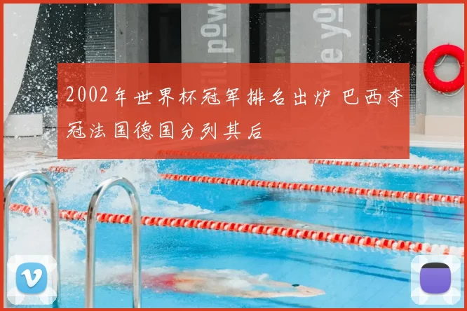 2002年世界杯冠军排名出炉 巴西夺冠法国德国分列其后