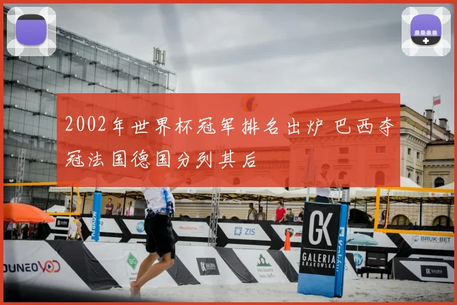 2002年世界杯冠军排名出炉 巴西夺冠法国德国分列其后