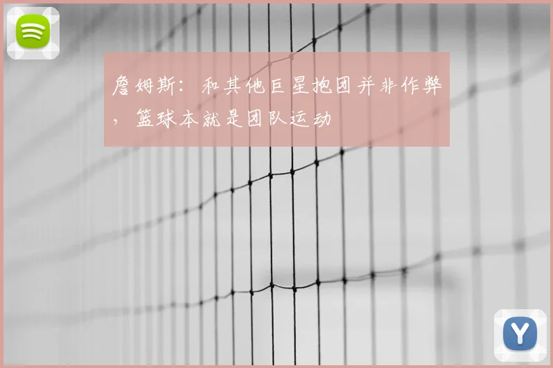 詹姆斯:和其他巨星抱团并非作弊,篮球本就是团队运动