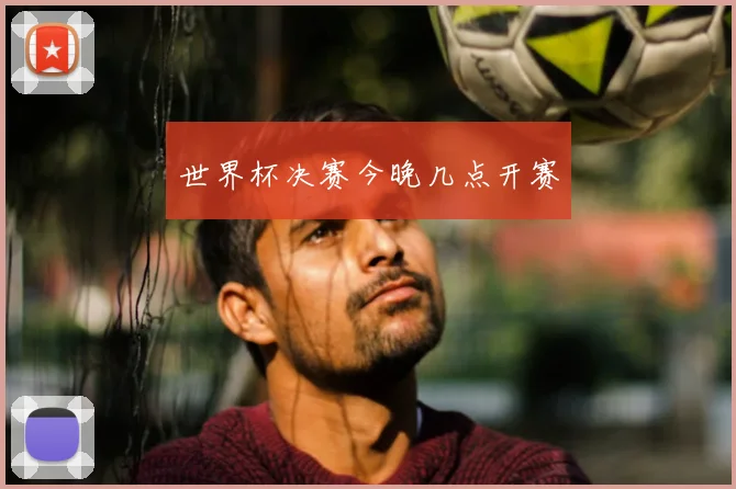 世界杯决赛今晚几点开赛
